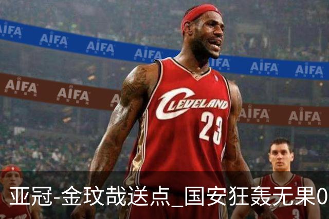 亚冠-金玟哉送点 国安狂轰无果0-2蔚山止步八强