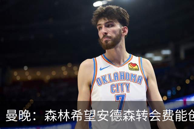 曼晚：森林希望安德森转会费能创英超纪录 超伊萨克的1.25亿镑