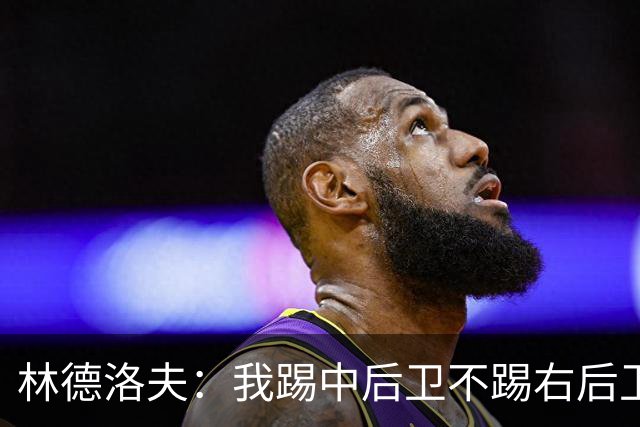 林德洛夫：我踢中后卫不踢右后卫，自己的职业生涯值得尊重