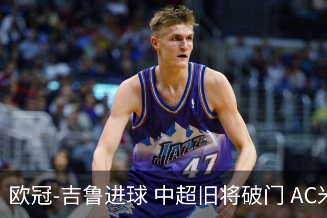 欧冠-吉鲁进球 中超旧将破门 AC米兰3-1主场告捷