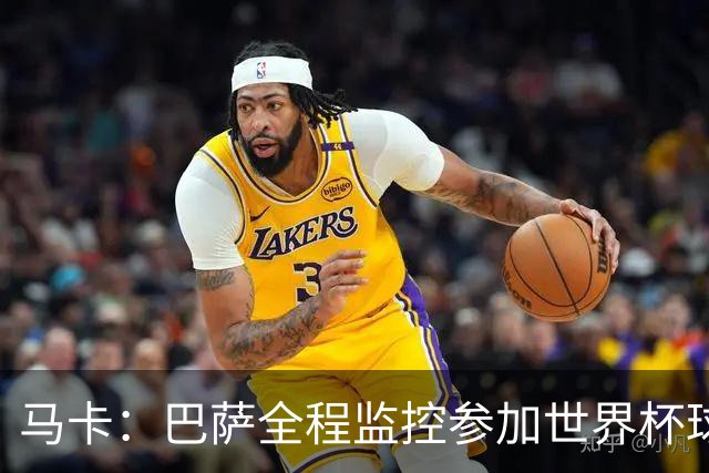 马卡：巴萨全程监控参加世界杯球员身体状态，与各国队医密切沟通