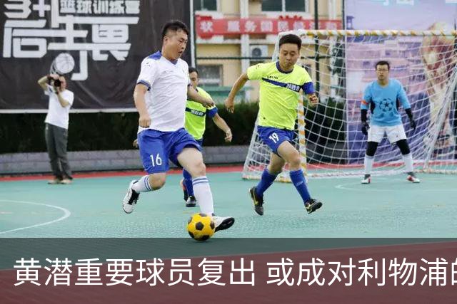 黄潜重要球员复出 或成对利物浦的最大威胁